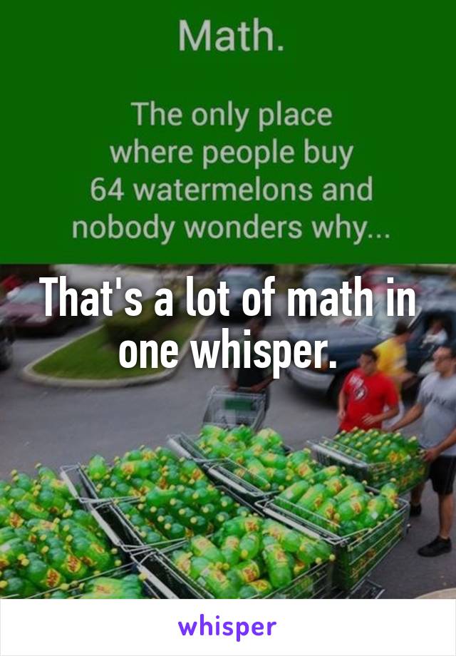 That's a lot of math in one whisper.