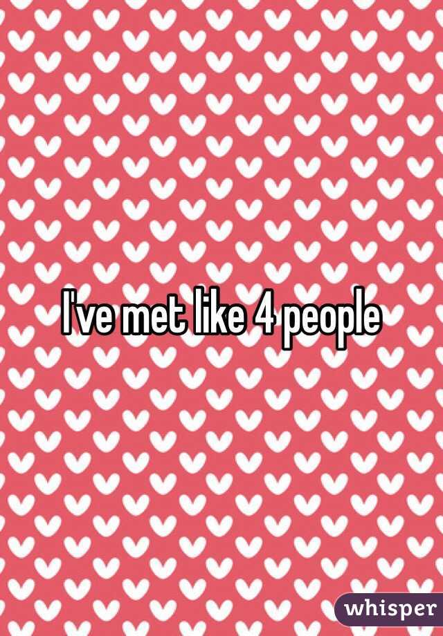 I've met like 4 people