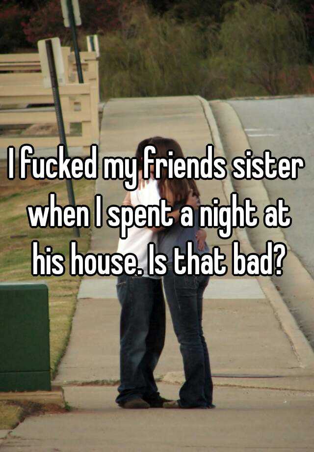 I Fucked My Friends Sister When I Spent A Night At His House Is That Bad 