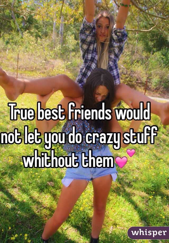 True best friends would not let you do crazy stuff whithout them💕