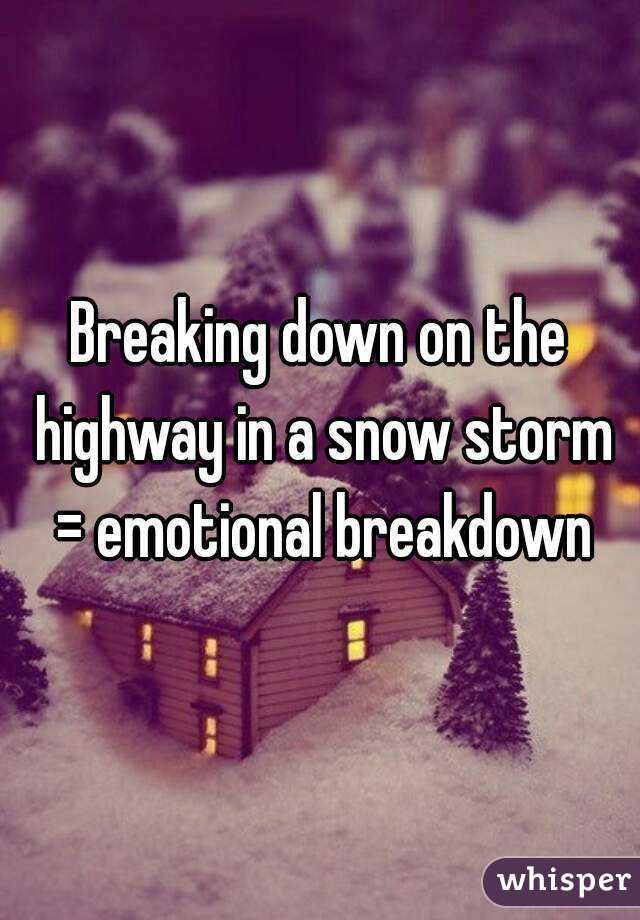 Breaking down on the highway in a snow storm = emotional breakdown