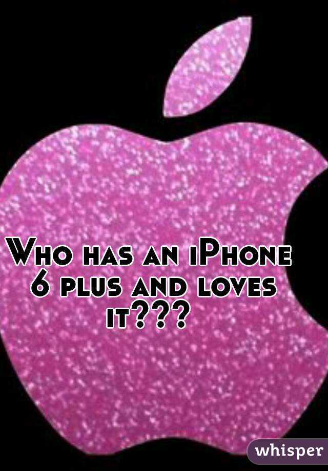Who has an iPhone 6 plus and loves it??? 