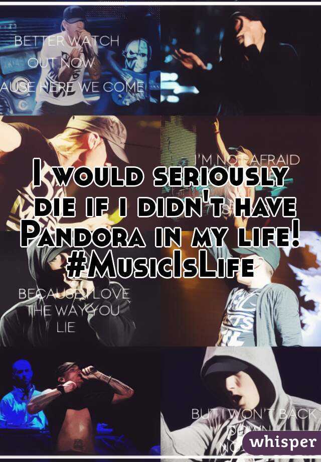 I would seriously die if i didn't have Pandora in my life! 
#MusicIsLife