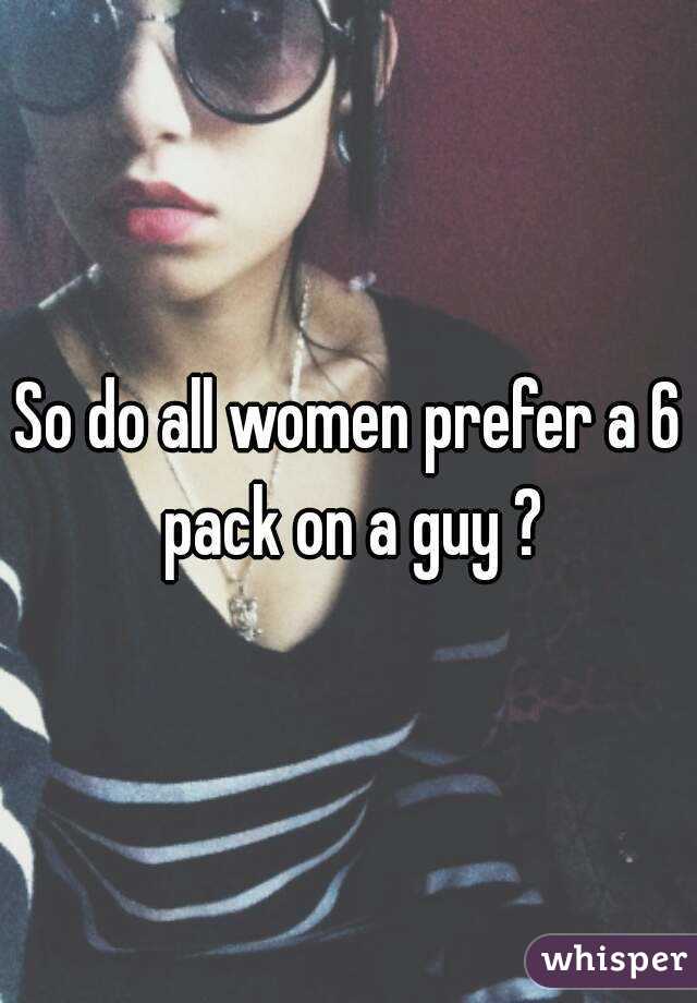 So do all women prefer a 6 pack on a guy ?