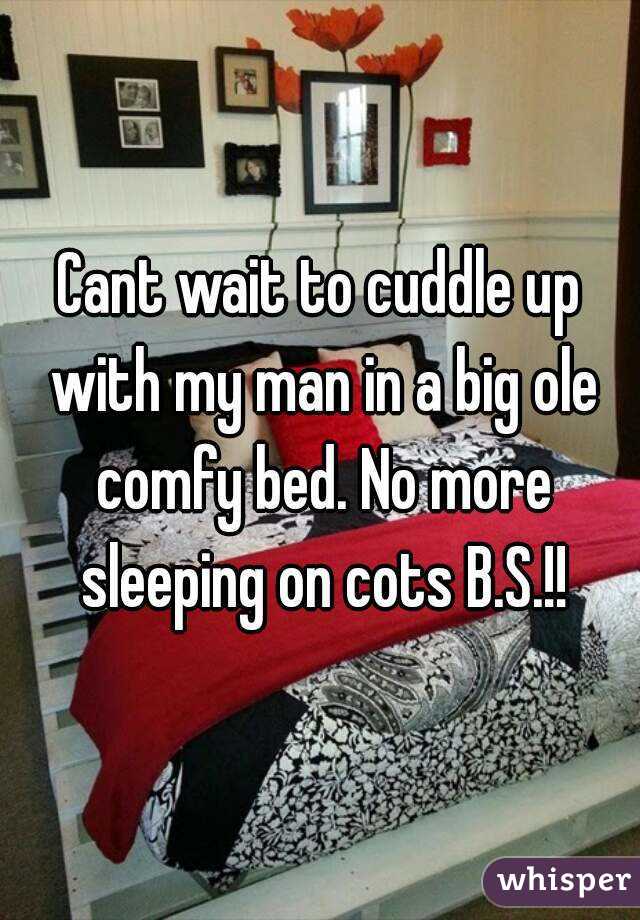 Cant wait to cuddle up with my man in a big ole comfy bed. No more sleeping on cots B.S.!!