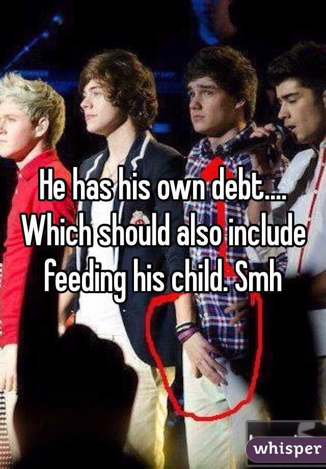 He has his own debt.... Which should also include feeding his child. Smh