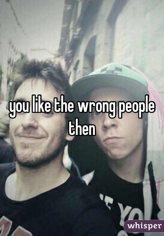 you like the wrong people then 