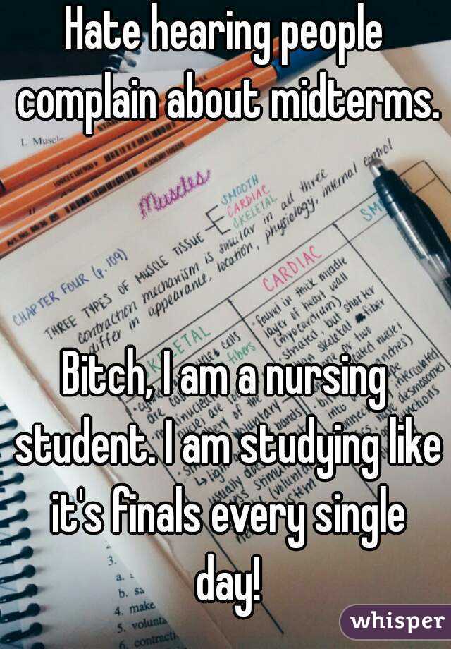 Hate hearing people complain about midterms.



Bitch, I am a nursing student. I am studying like it's finals every single day!