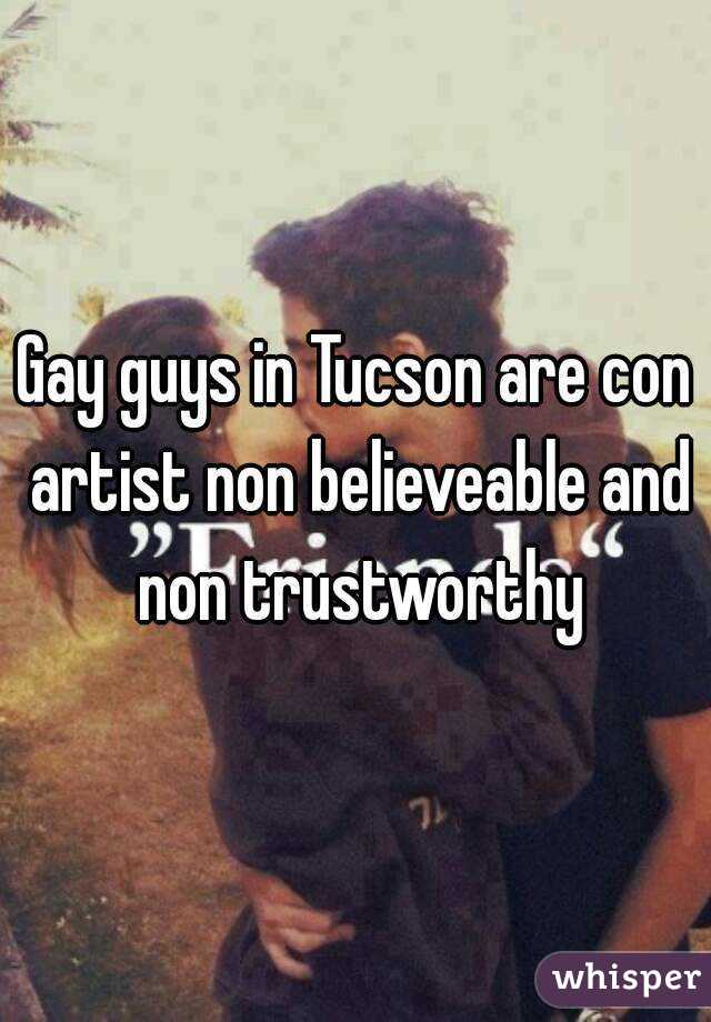 Gay guys in Tucson are con artist non believeable and non trustworthy