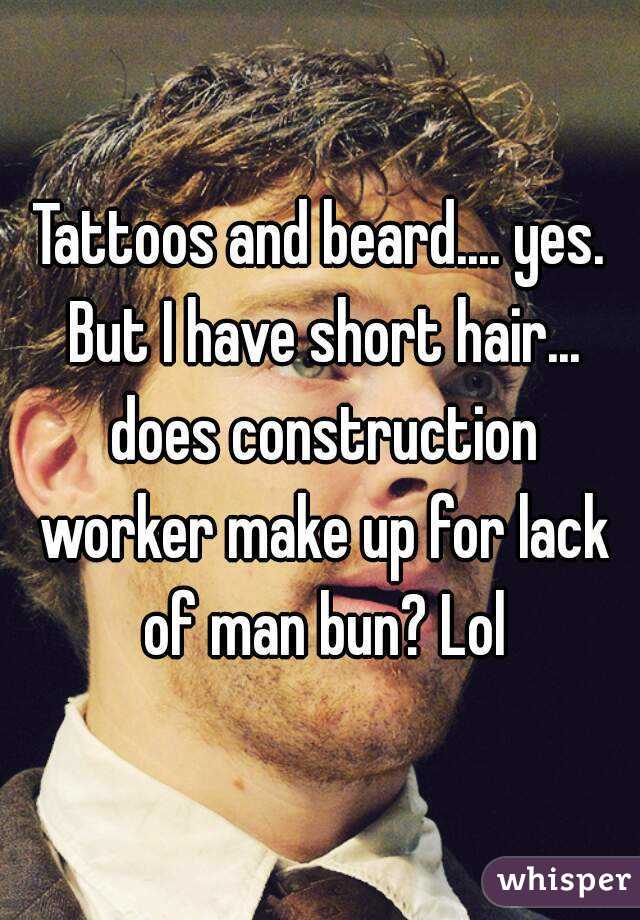 Tattoos and beard.... yes. But I have short hair... does construction worker make up for lack of man bun? Lol