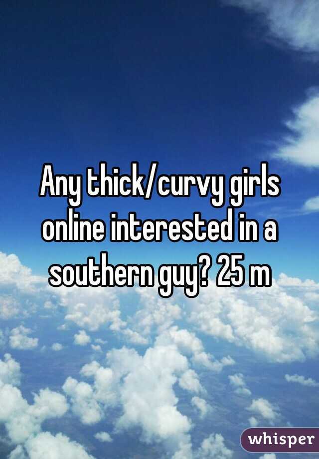 Any thick/curvy girls online interested in a southern guy? 25 m