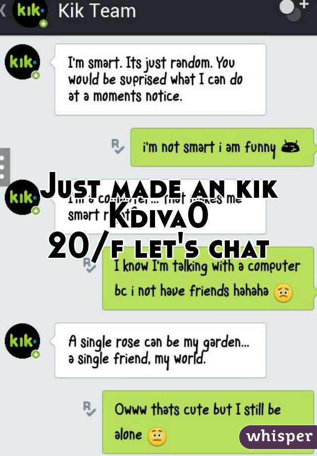Just made an kik
Kdiva0
20/f let's chat