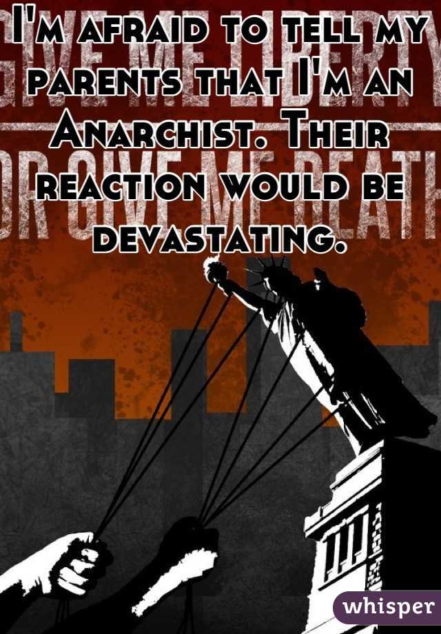 I'm afraid to tell my parents that I'm an Anarchist. Their reaction would be devastating.