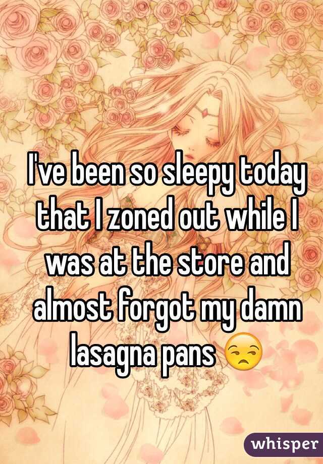 I've been so sleepy today that I zoned out while I was at the store and almost forgot my damn lasagna pans 😒