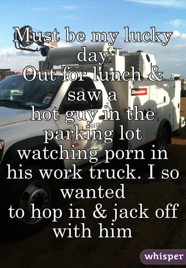Must be my lucky day
Out for lunch & saw a
hot guy in the parking lot watching porn in his work truck. I so wanted 
to hop in & jack off 
with him