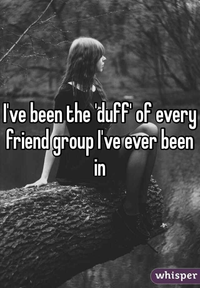 I've been the 'duff' of every friend group I've ever been in