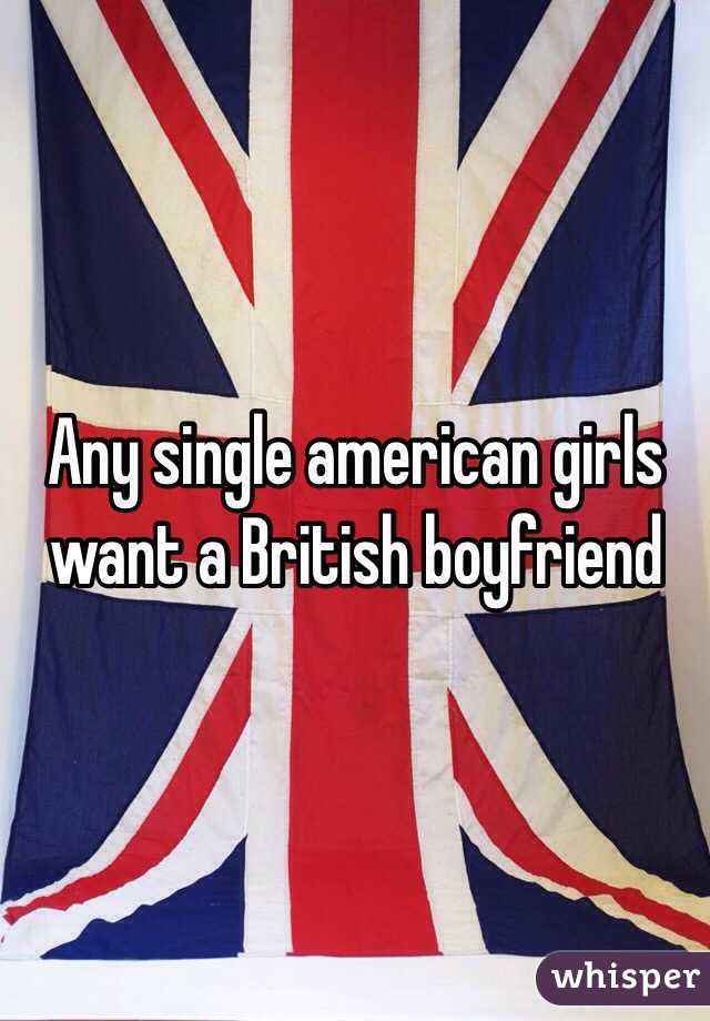 Any single american girls want a British boyfriend 