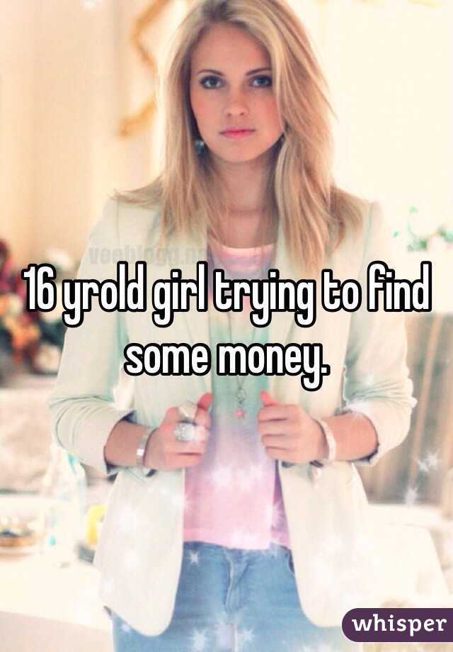 16 yrold girl trying to find some money. 