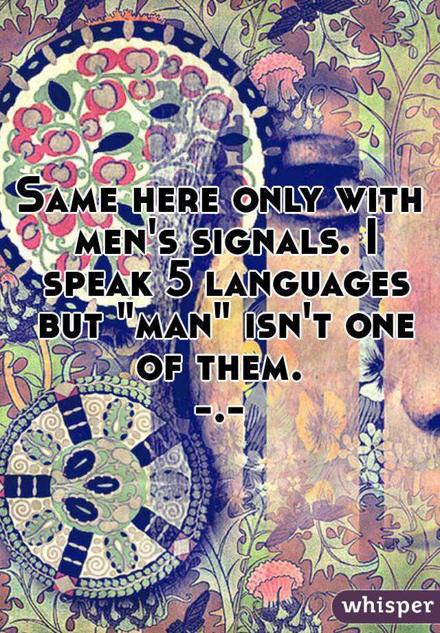 Same here only with men's signals. I speak 5 languages but "man" isn't one of them. 
-.-