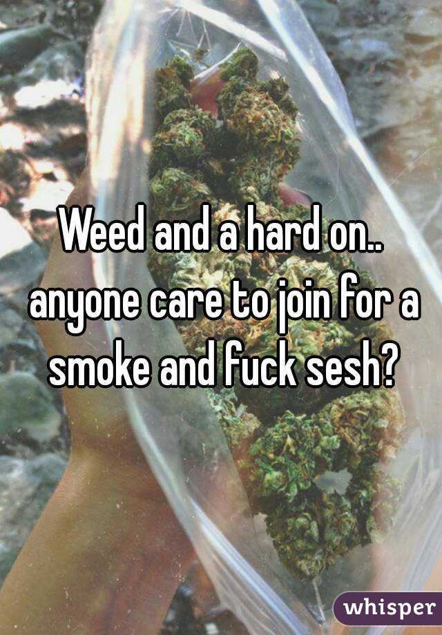 Weed and a hard on.. anyone care to join for a smoke and fuck sesh?