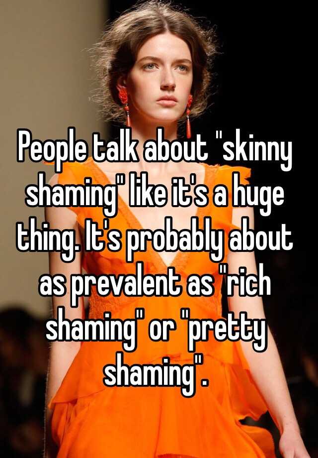 People Talk About Skinny Shaming Like Its A Huge Thing Its Probably About As Prevalent As