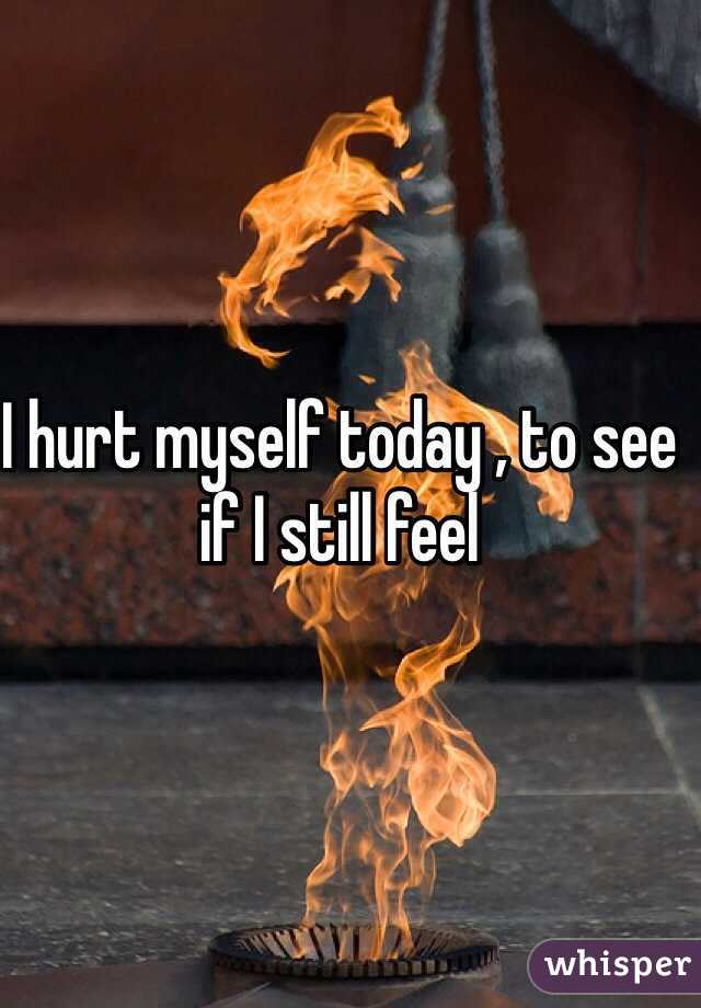 I hurt myself today , to see if I still feel 