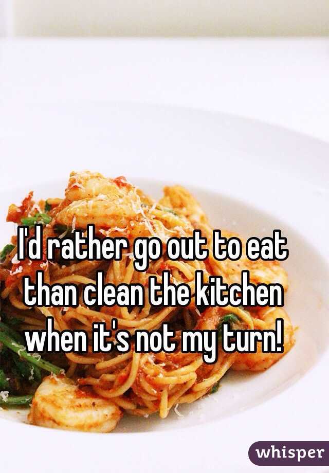 I'd rather go out to eat than clean the kitchen when it's not my turn!