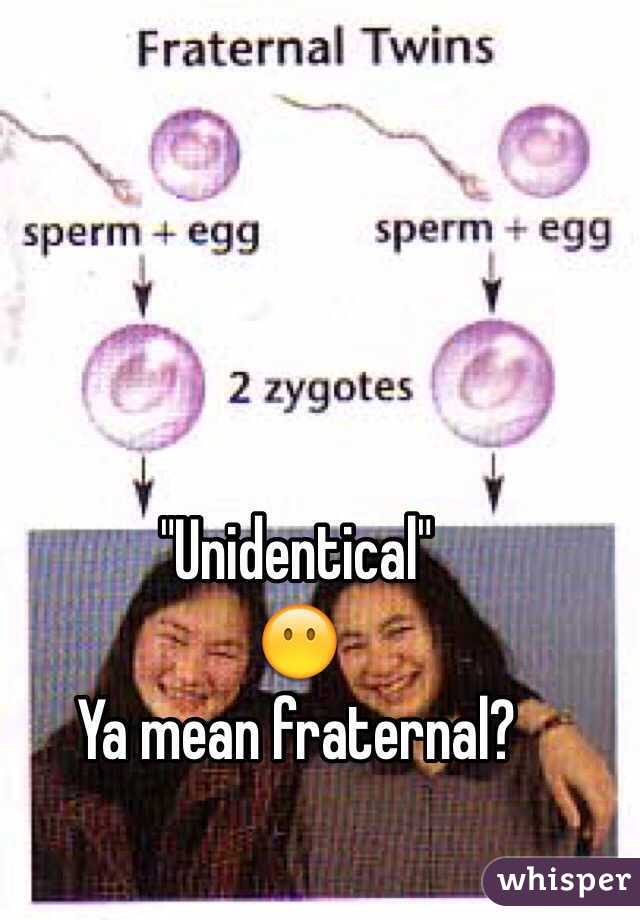 "Unidentical"
😶
Ya mean fraternal?