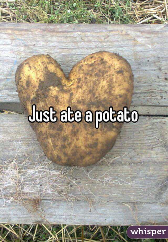 Just ate a potato