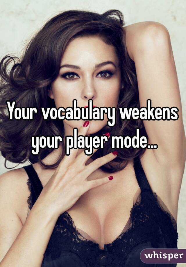 Your vocabulary weakens your player mode...