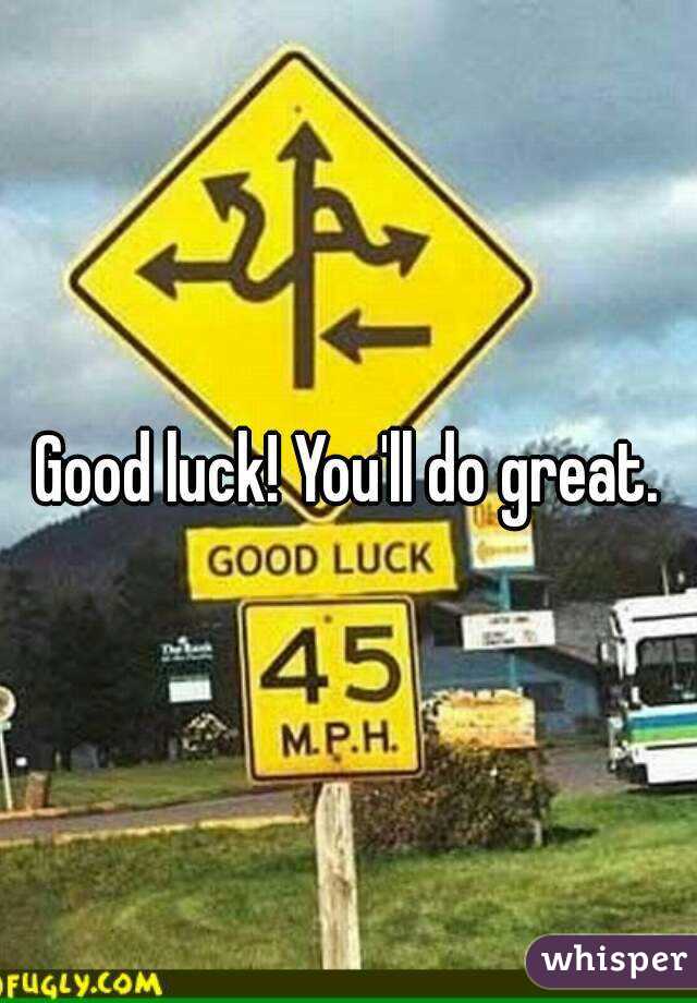 Good luck! You'll do great.