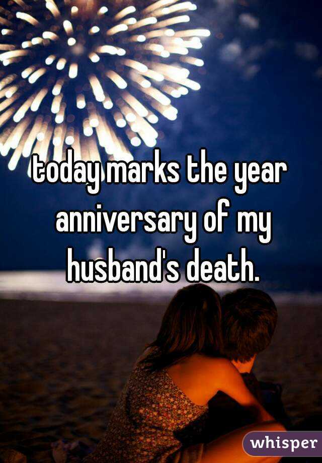 today marks the year anniversary of my husband's death.