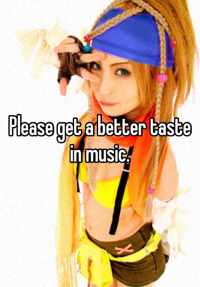 please-get-a-better-taste-in-music