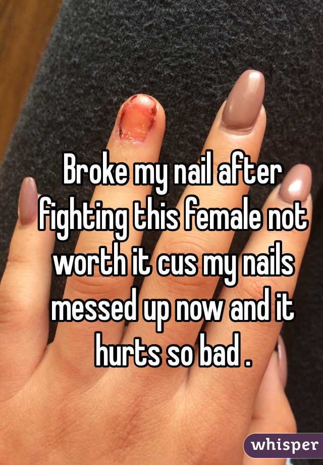 Broke my nail after fighting this female not worth it cus my nails messed  up now