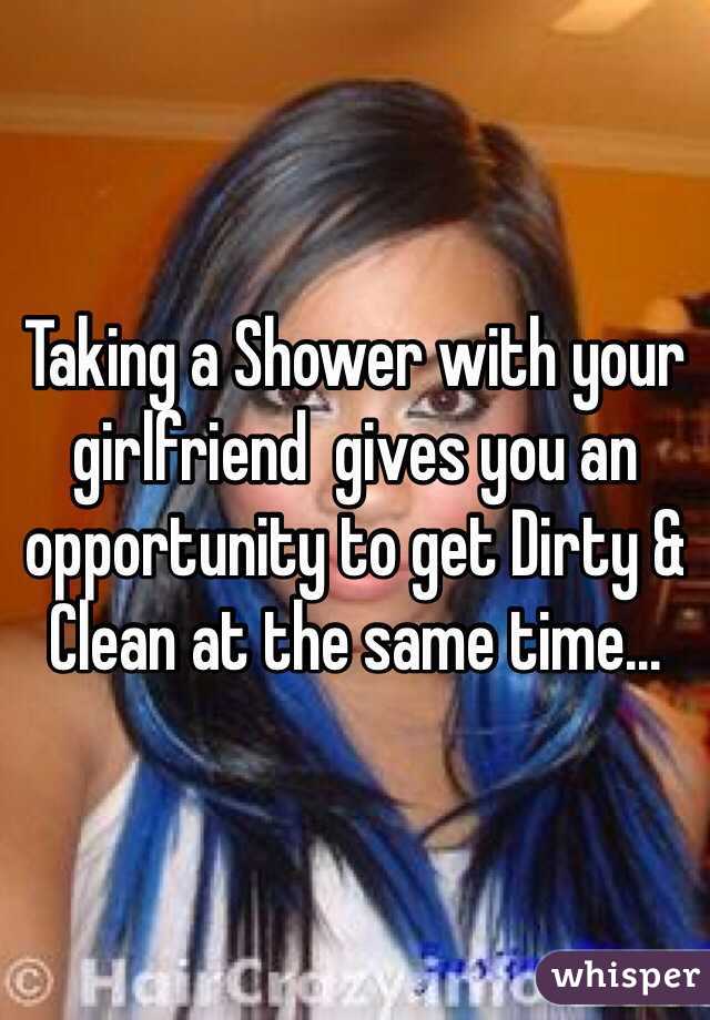 Taking a Shower with your girlfriend  gives you an opportunity to get Dirty & Clean at the same time...