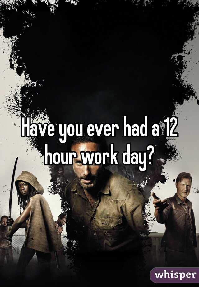 Have you ever had a 12 hour work day?