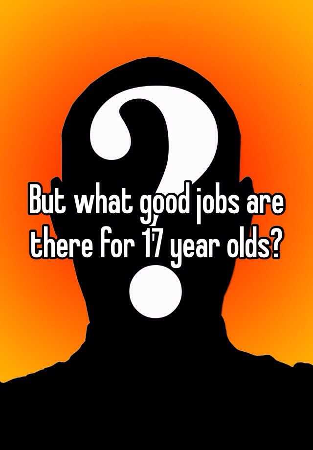 but-what-good-jobs-are-there-for-17-year-olds
