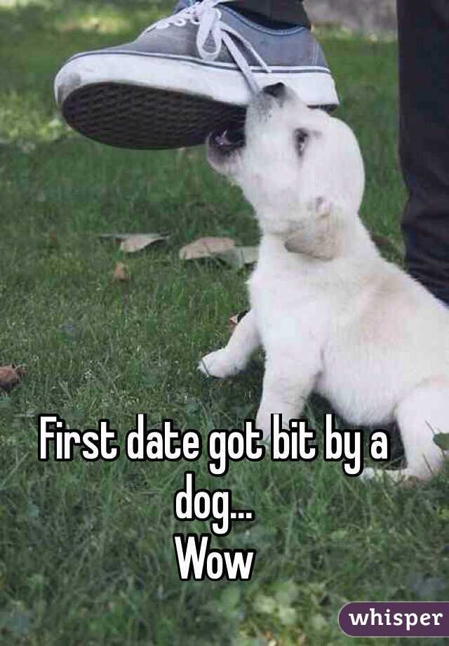 First date got bit by a dog... 
Wow
