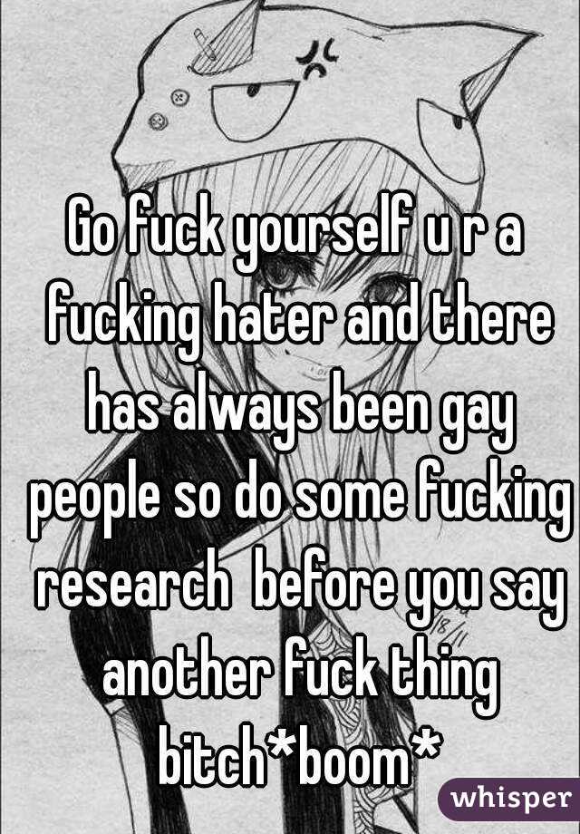 Go fuck yourself u r a fucking hater and there has always been gay people so do some fucking research  before you say another fuck thing bitch*boom*