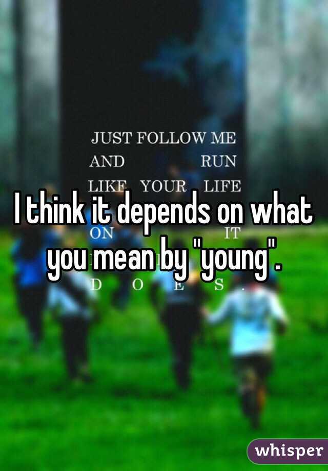 I think it depends on what you mean by "young". 