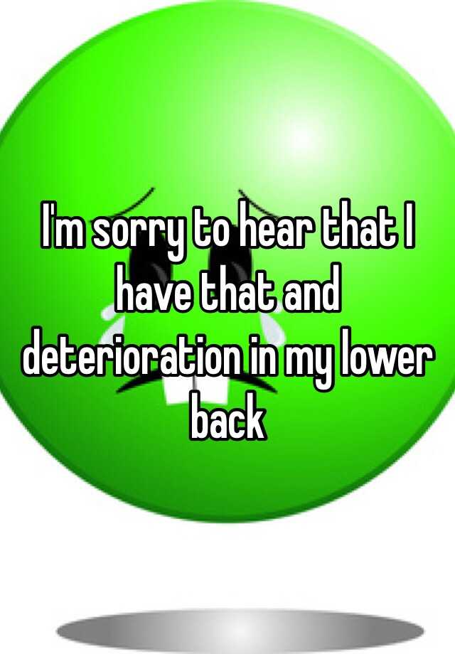 i-m-sorry-to-hear-that-i-have-that-and-deterioration-in-my-lower-back