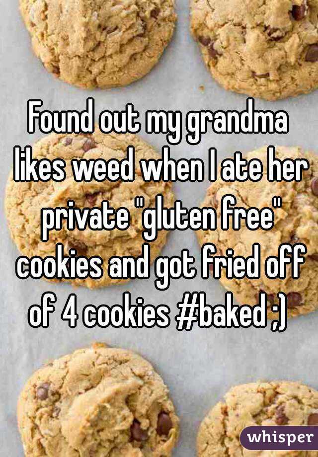 Found out my grandma likes weed when I ate her private "gluten free" cookies and got fried off of 4 cookies #baked ;) 
