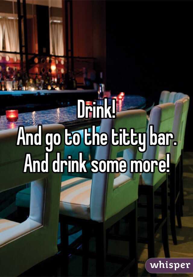 Drink!
And go to the titty bar. 
And drink some more!