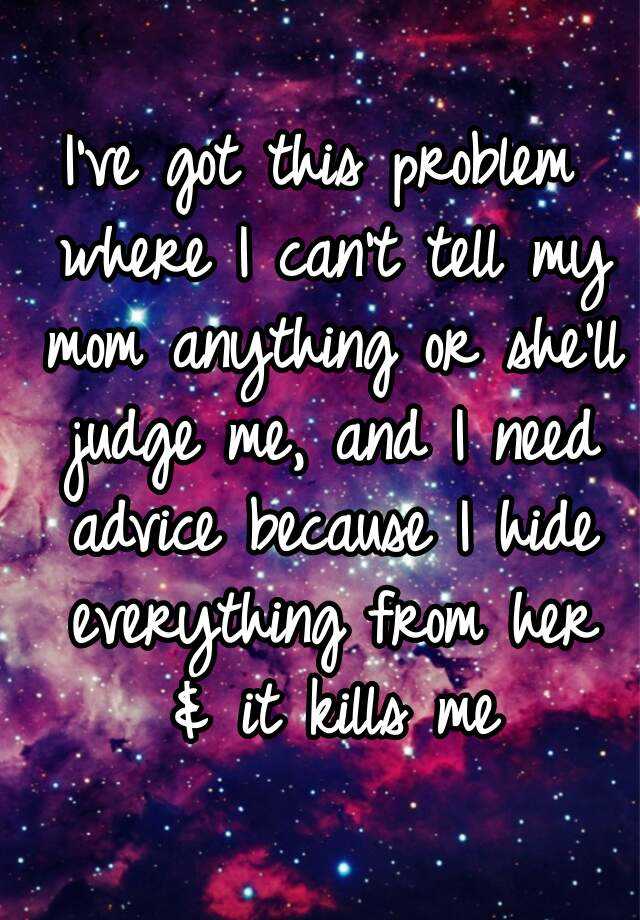 i-ve-got-this-problem-where-i-can-t-tell-my-mom-anything-or-she-ll