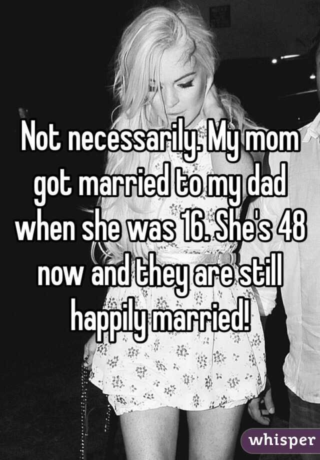 Not Necessarily My Mom Got Married To My Dad When She Was 16 Shes 48 Now And They Are Still