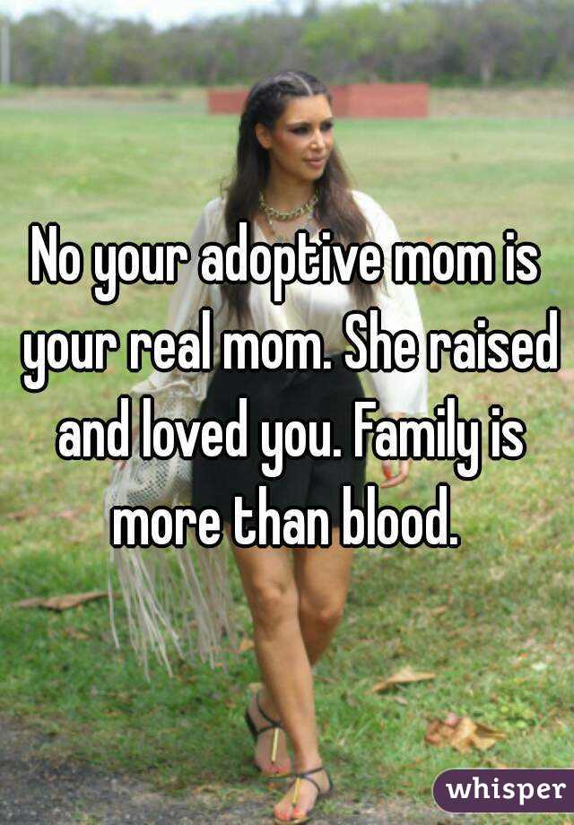 No your adoptive mom is your real mom. She raised and loved you. Family is more than blood. 