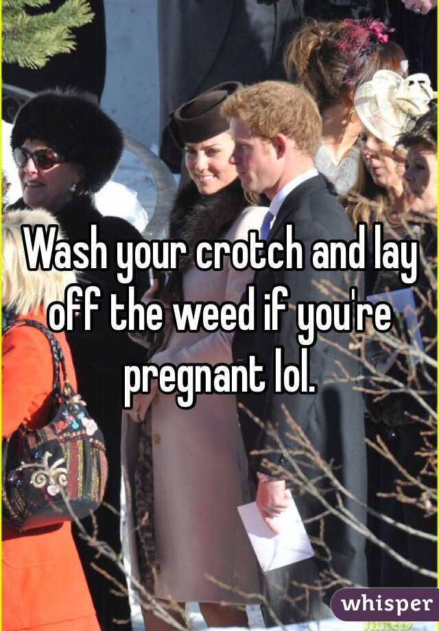 Wash your crotch and lay off the weed if you're pregnant lol. 