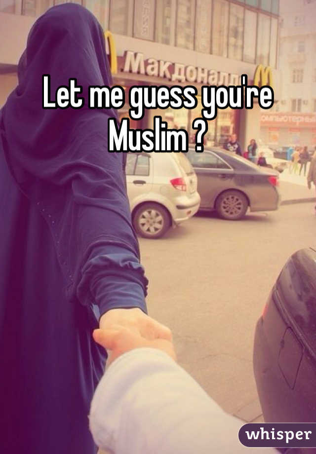 Let me guess you're Muslim ? 