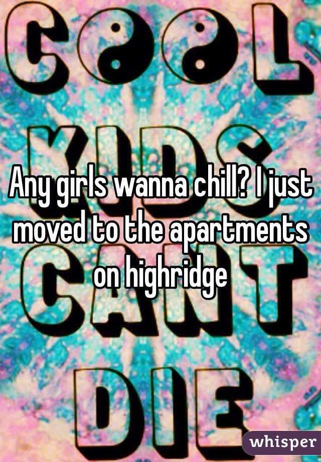 Any girls wanna chill? I just moved to the apartments on highridge 