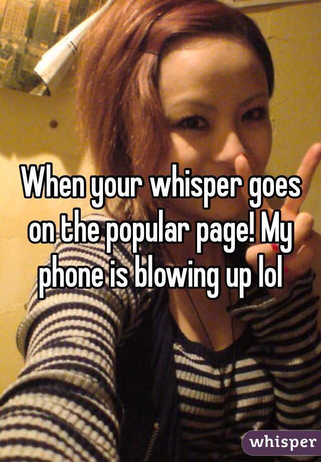 When your whisper goes on the popular page! My phone is blowing up lol